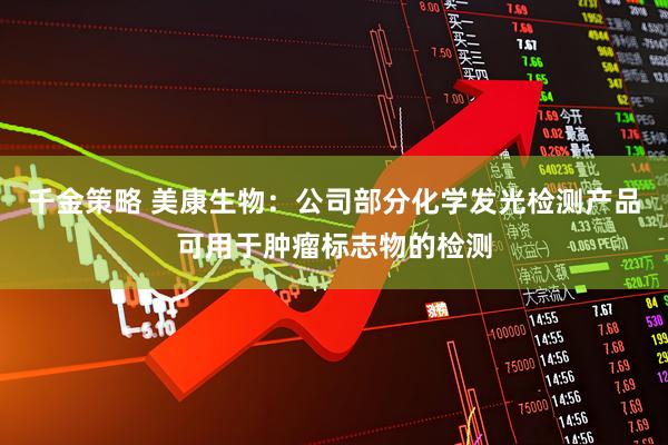 千金策略 美康生物：公司部分化学发光检测产品可用于肿瘤标志物的检测