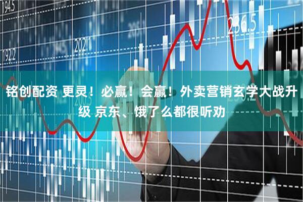 铭创配资 更灵！必赢！会赢！外卖营销玄学大战升级 京东、饿了么都很听劝