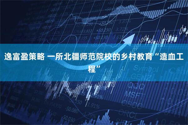 逸富盈策略 一所北疆师范院校的乡村教育“造血工程”