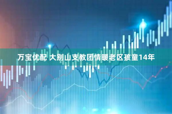 万宝优配 大别山支教团情暖老区孩童14年
