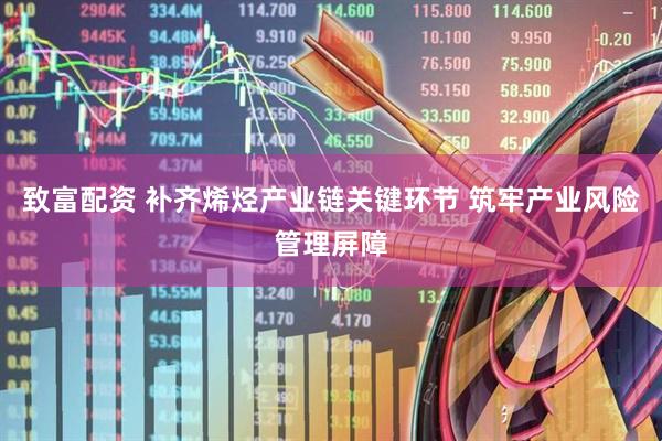 致富配资 补齐烯烃产业链关键环节 筑牢产业风险管理屏障