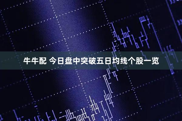 牛牛配 今日盘中突破五日均线个股一览