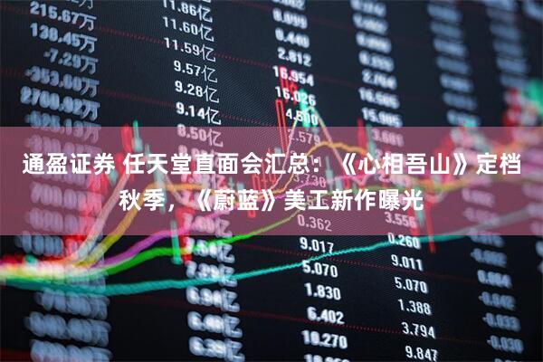 通盈证券 任天堂直面会汇总：《心相吾山》定档秋季，《蔚蓝》美工新作曝光
