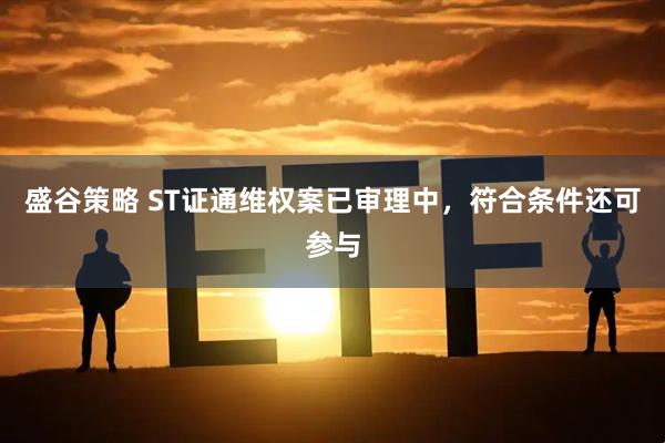 盛谷策略 ST证通维权案已审理中，符合条件还可参与