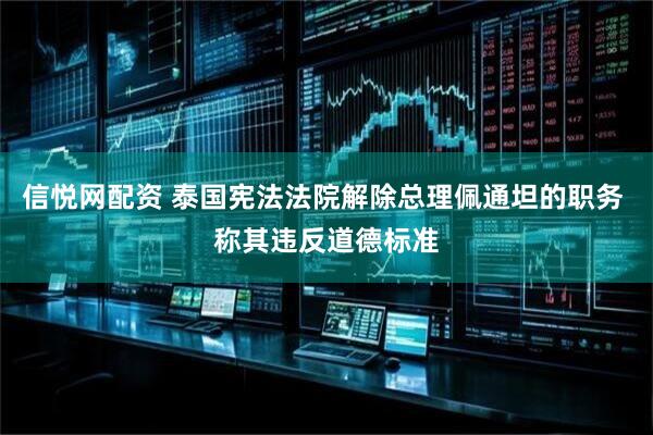 信悦网配资 泰国宪法法院解除总理佩通坦的职务 称其违反道德标准