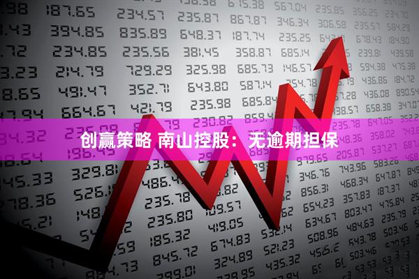 创赢策略 南山控股：无逾期担保