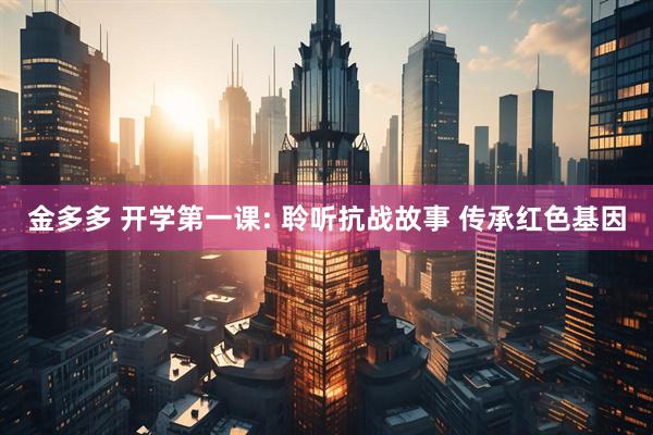 金多多 开学第一课: 聆听抗战故事 传承红色基因
