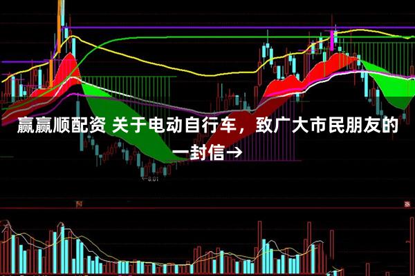赢赢顺配资 关于电动自行车，致广大市民朋友的一封信→