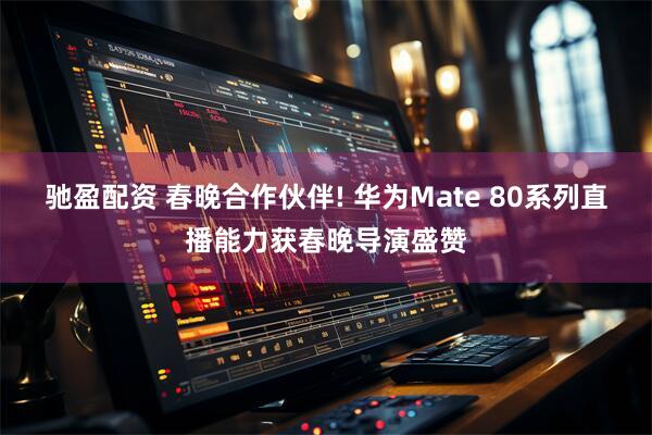 驰盈配资 春晚合作伙伴! 华为Mate 80系列直播能力获春晚导演盛赞